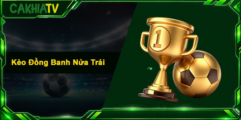 Kèo Đồng Banh Nửa Trái – Bí Kíp Bắt Kèo Thắng Lớn